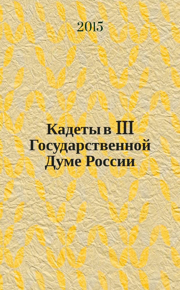 Кадеты в III Государственной Думе России (1907-1912 гг.) : монография