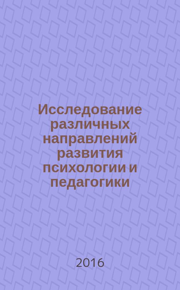 Исследование различных направлений развития психологии и педагогики : сборник статей международной научно-практической конференции, 10 августа 2016 г