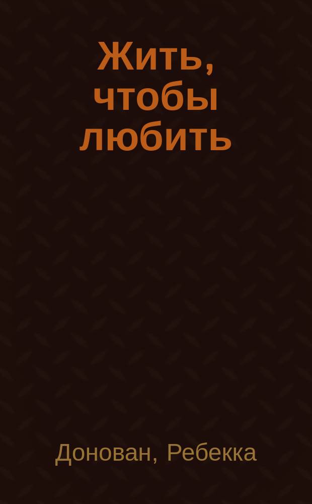Жить, чтобы любить : роман