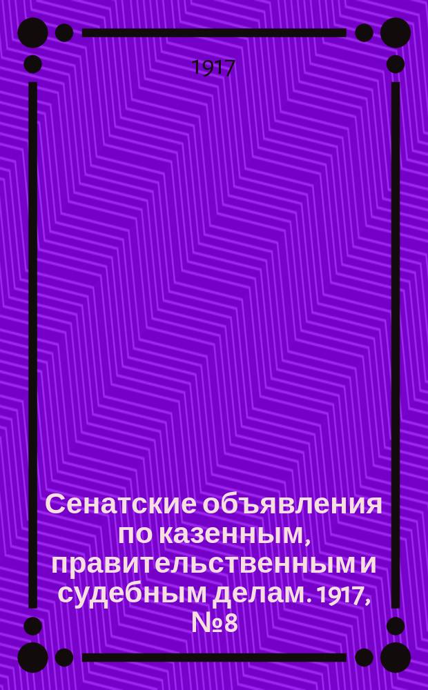 Сенатские объявления по казенным, правительственным и судебным делам. 1917, № 8 (26 янв.)