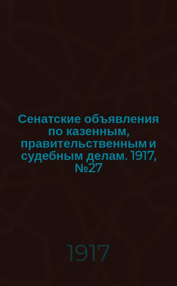 Сенатские объявления по казенным, правительственным и судебным делам. 1917, № 27 (17 апр.)