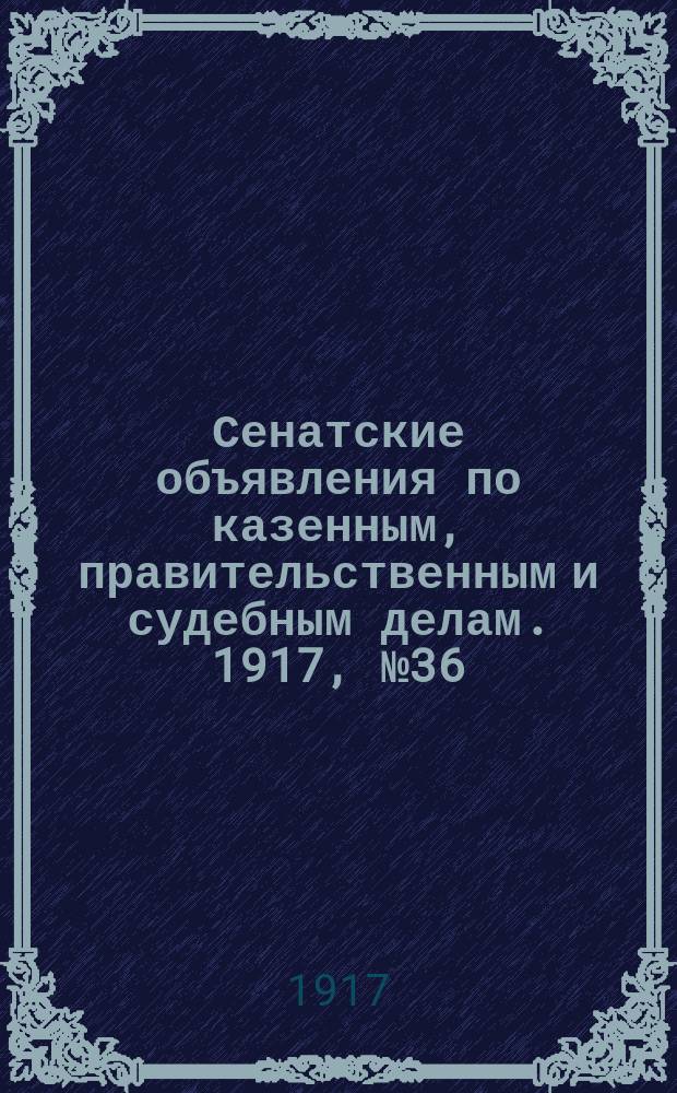 Сенатские объявления по казенным, правительственным и судебным делам. 1917, № 36 (18 мая)