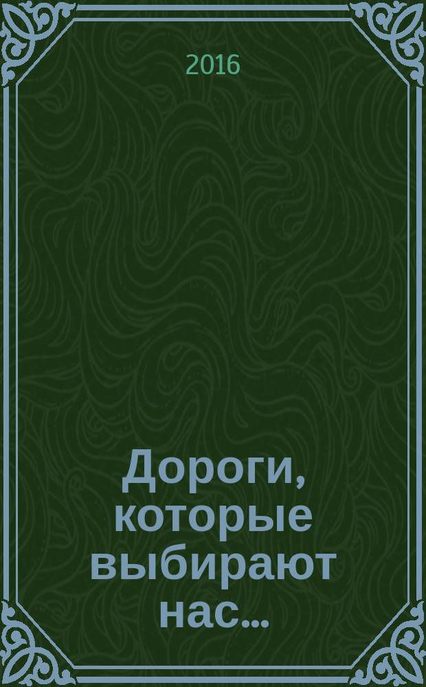 Дороги, которые выбирают нас... : воспоминания