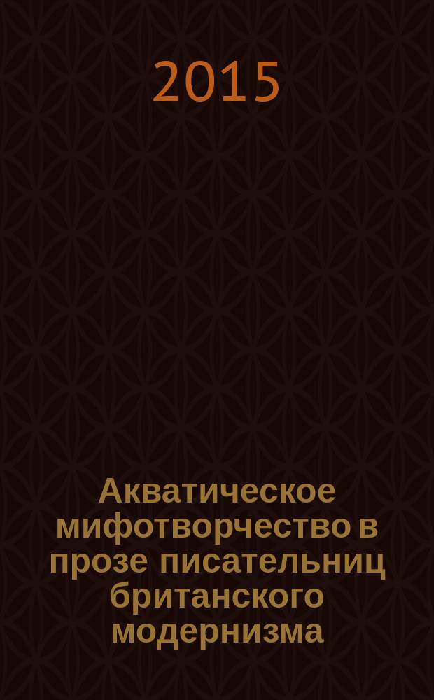 Акватическое мифотворчество в прозе писательниц британского модернизма : автореферат дис. на соиск. уч. степ. кандидата филологических наук : специальность 10.01.03 <литература народов стран зарубежья>