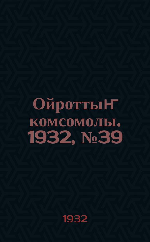 Ойроттыҥ комсомолы. 1932, № 39 (58) (15 авг.)