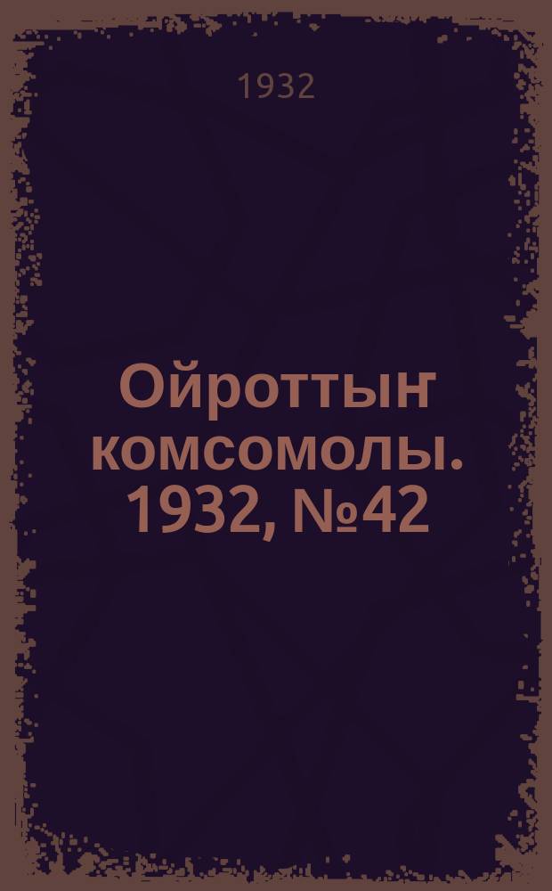 Ойроттыҥ комсомолы. 1932, № 42 (62) (30 авг.)