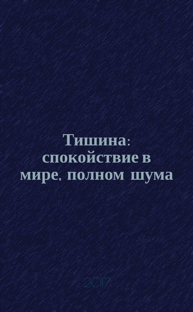 Тишина : спокойствие в мире, полном шума