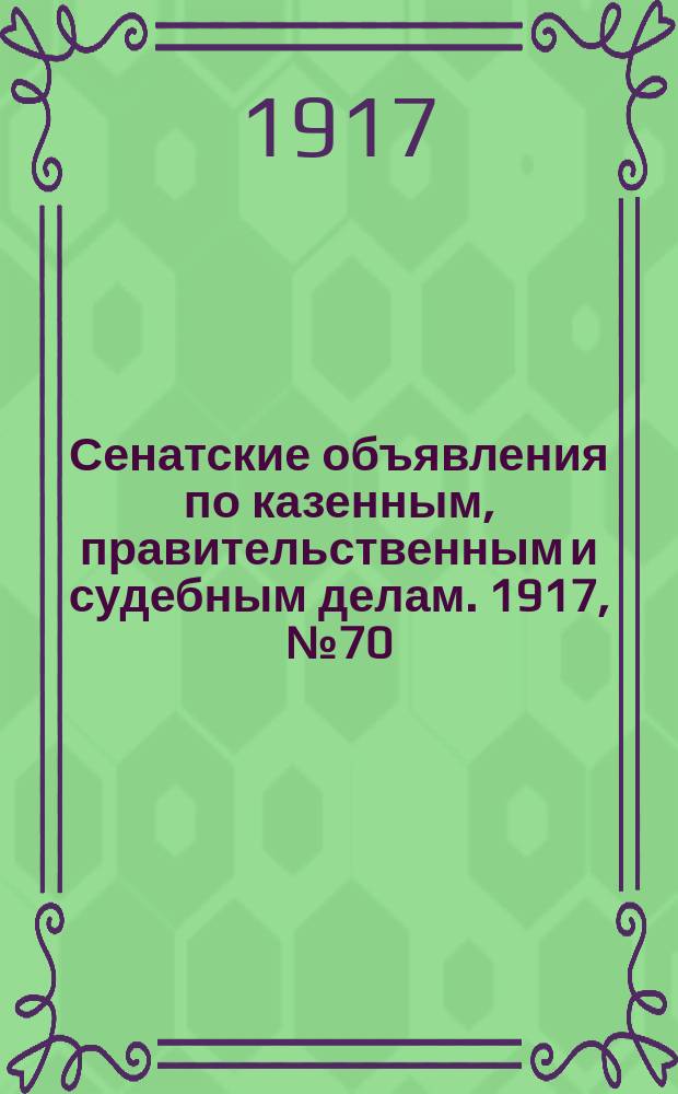 Сенатские объявления по казенным, правительственным и судебным делам. 1917, № 70 (14 сент.)