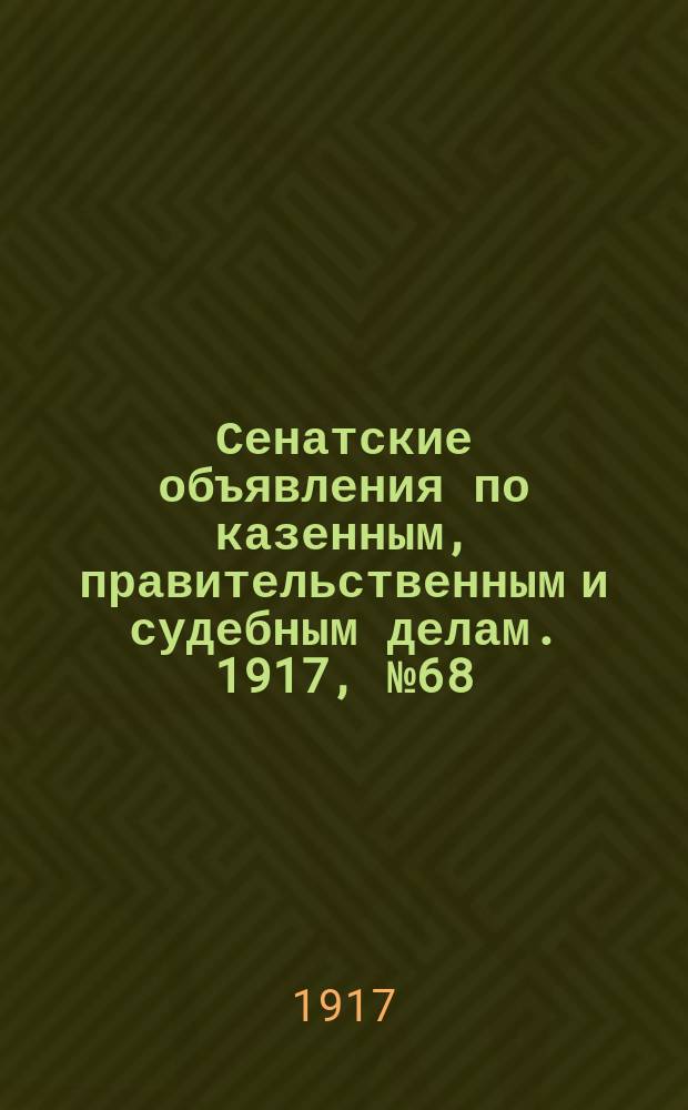 Сенатские объявления по казенным, правительственным и судебным делам. 1917, № 68 (7 сент.)