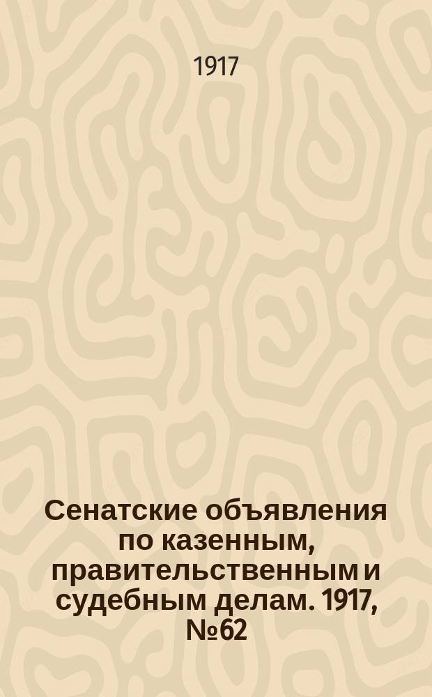 Сенатские объявления по казенным, правительственным и судебным делам. 1917, № 62 (17 авг.)