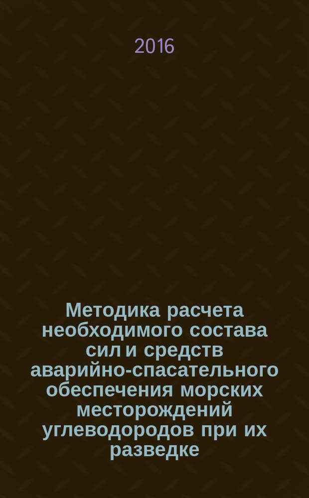 Методика расчета необходимого состава сил и средств аварийно-спасательного обеспечения морских месторождений углеводородов при их разведке, обустройстве и круглогодичной эксплуатации : Р Газпром 2-1.1-909-2014