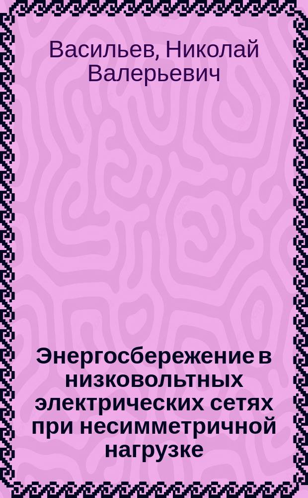 Энергосбережение в низковольтных электрических сетях при несимметричной нагрузке : монография