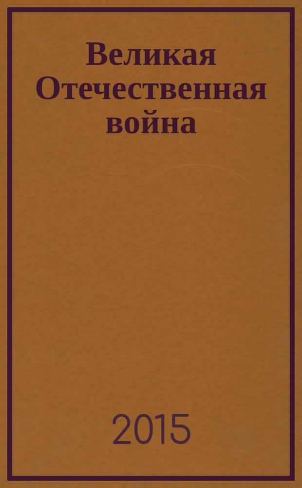 Великая Отечественная война: историческая политика и историческая память : сборник трудов Всероссийской научно-практической конференции, посвященной 70-летию Победы в Великой Отечественной войне, 20 мая 2015 г