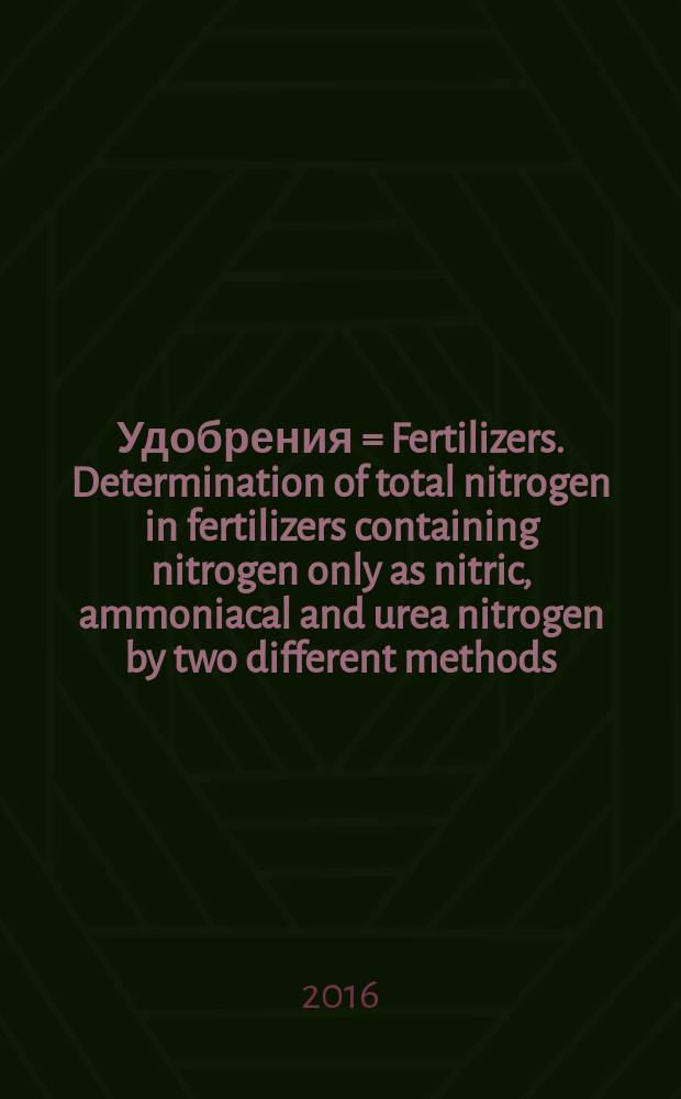 Удобрения = Fertilizers. Determination of total nitrogen in fertilizers containing nitrogen only as nitric, ammoniacal and urea nitrogen by two different methods. Определение общего азота в удобрениях, содержащих азот только в нитратной, аммиачной и карбамидной формах, двумя различными методами : ГОСТ EN 15750-2016