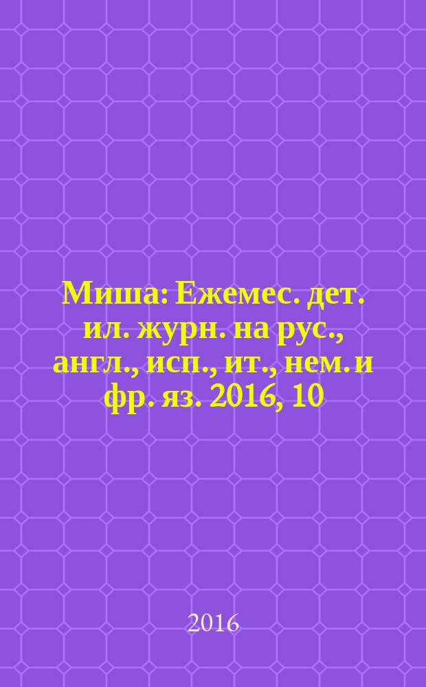 Миша : Ежемес. дет. ил. журн. на рус., англ., исп., ит., нем. и фр. яз. 2016, 10