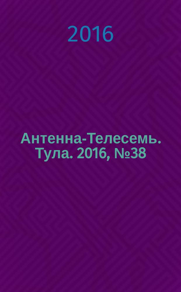 Антенна-Телесемь. Тула. 2016, № 38 (38)