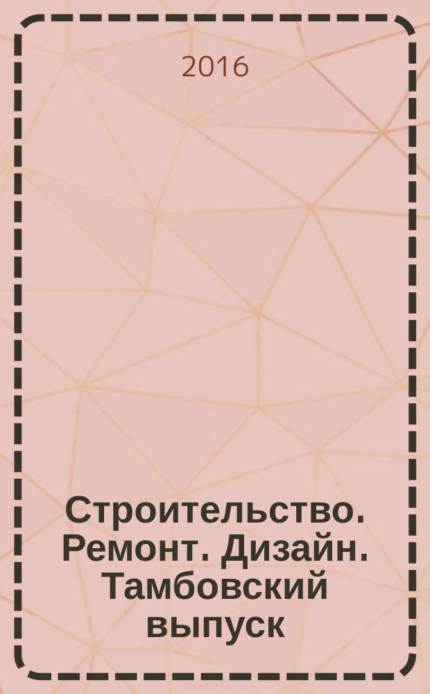 Строительство. Ремонт. Дизайн. Тамбовский выпуск : рекламное издание. 2016, № 36 (58)