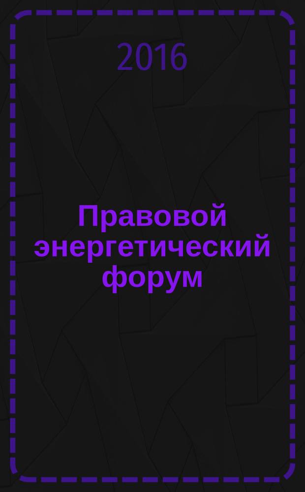 Правовой энергетический форум : международный научно-практический журнал. 2016, № 3