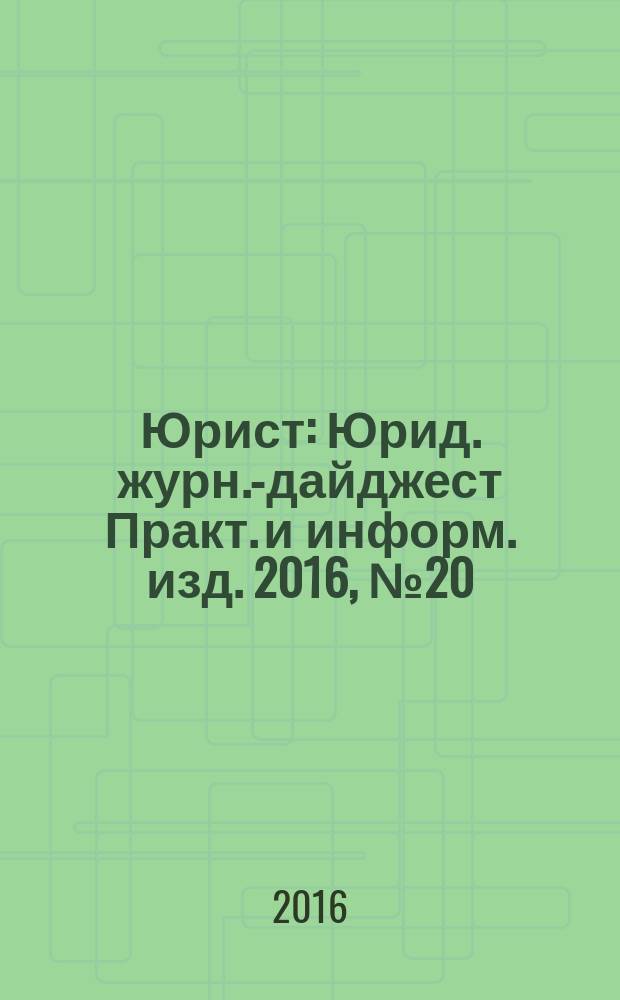 Юрист : Юрид. журн.-дайджест Практ. и информ. изд. 2016, № 20