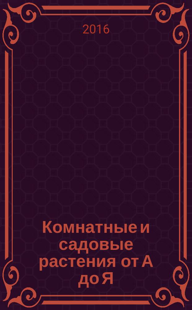 Комнатные и садовые растения от А до Я : как украсить свой дом и сад цветами и декоративными растениями еженедельное издание. Вып. 140