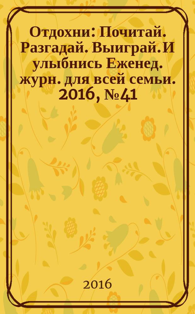 Отдохни : Почитай. Разгадай. Выиграй. И улыбнись Еженед. журн. для всей семьи. 2016, № 41