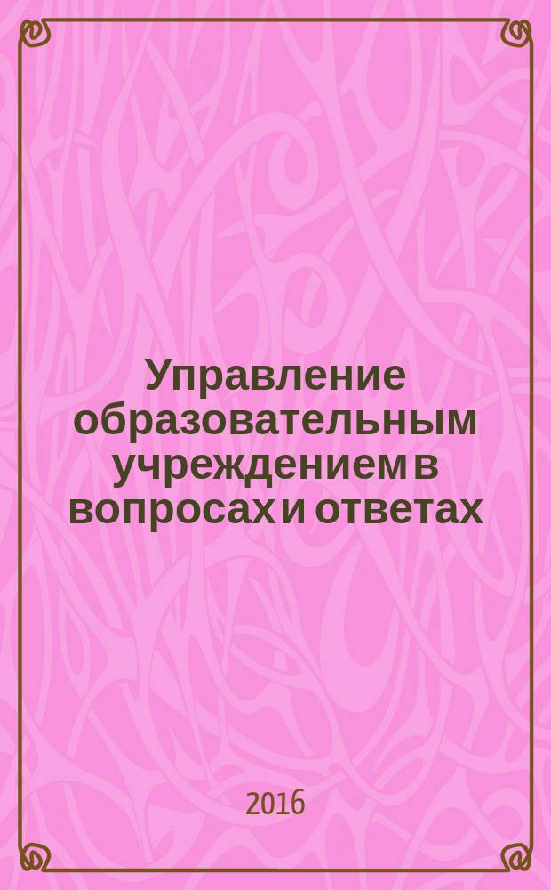 Управление образовательным учреждением в вопросах и ответах : школа и детский сад. 2016, № 10