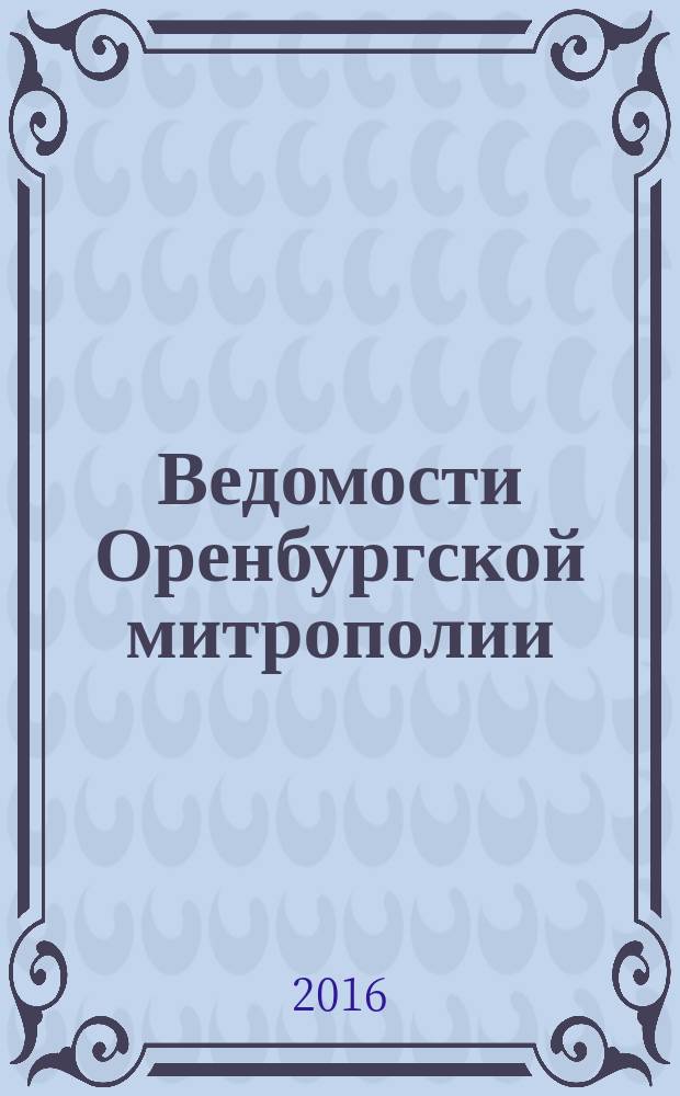 Ведомости Оренбургской митрополии : издание Оренбургской митрополии Русской православной церкви. 2016, № 8 (210)
