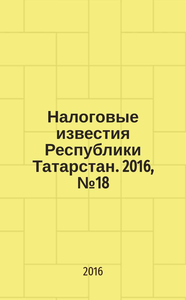 Налоговые известия Республики Татарстан. 2016, № 18