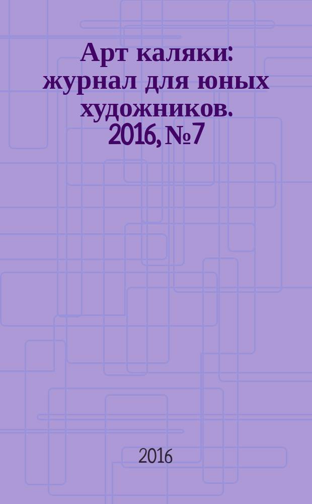 Арт каляки : журнал для юных художников. 2016, № 7