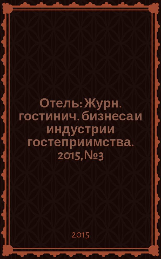 Отель : Журн. гостинич. бизнеса и индустрии гостеприимства. 2015, № 3