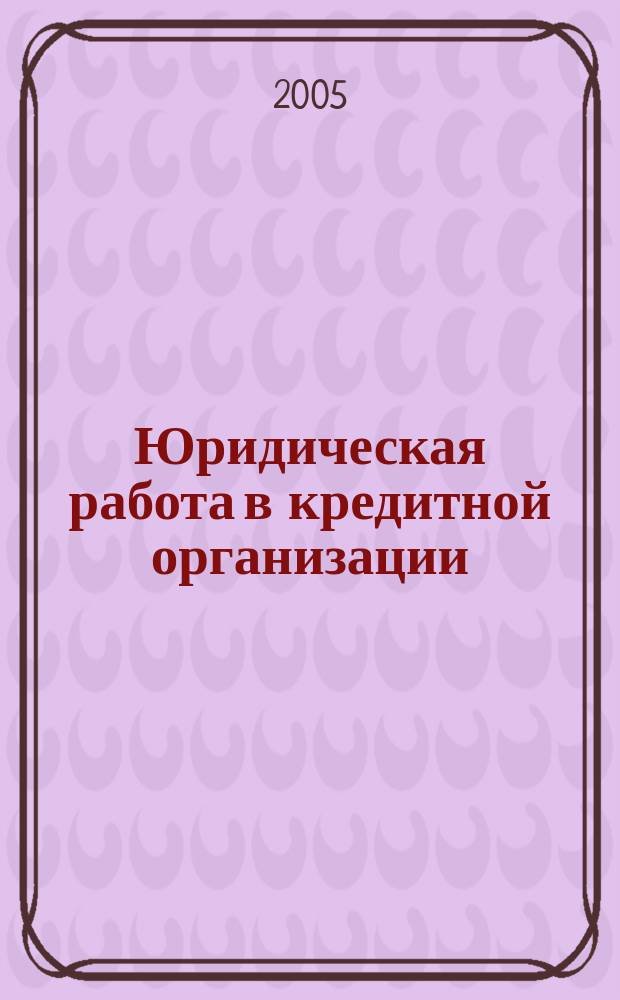 Юридическая работа в кредитной организации : методический журнал. 2005, № 3 (3)