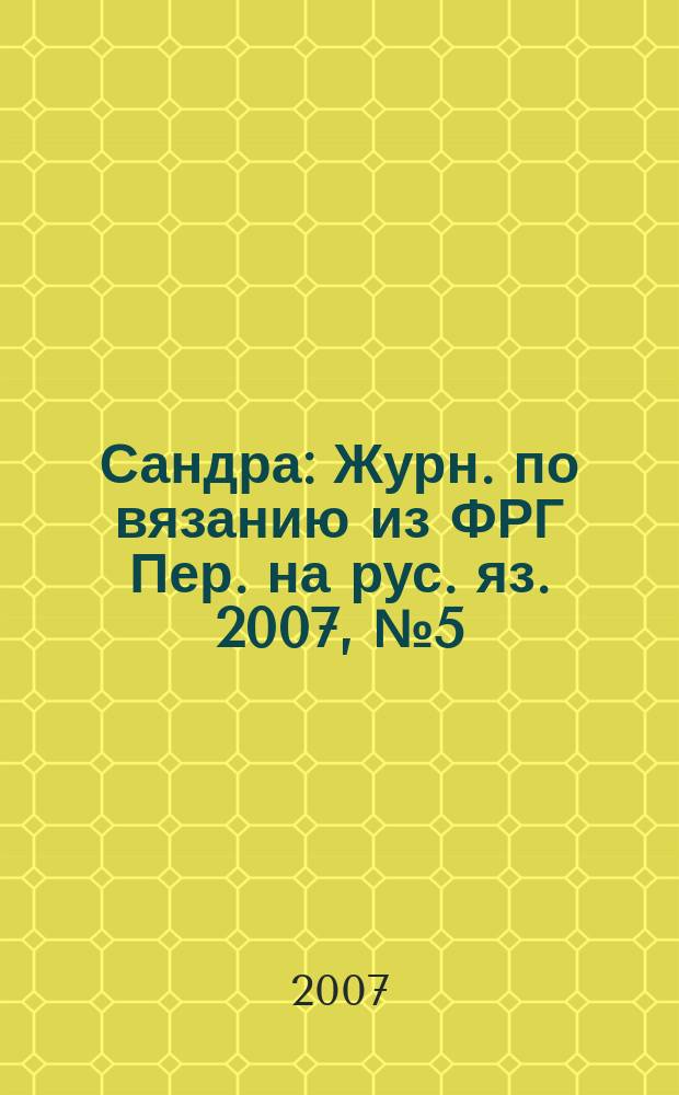 Сандра : Журн. по вязанию из ФРГ Пер. на рус. яз. 2007, № 5 (173)