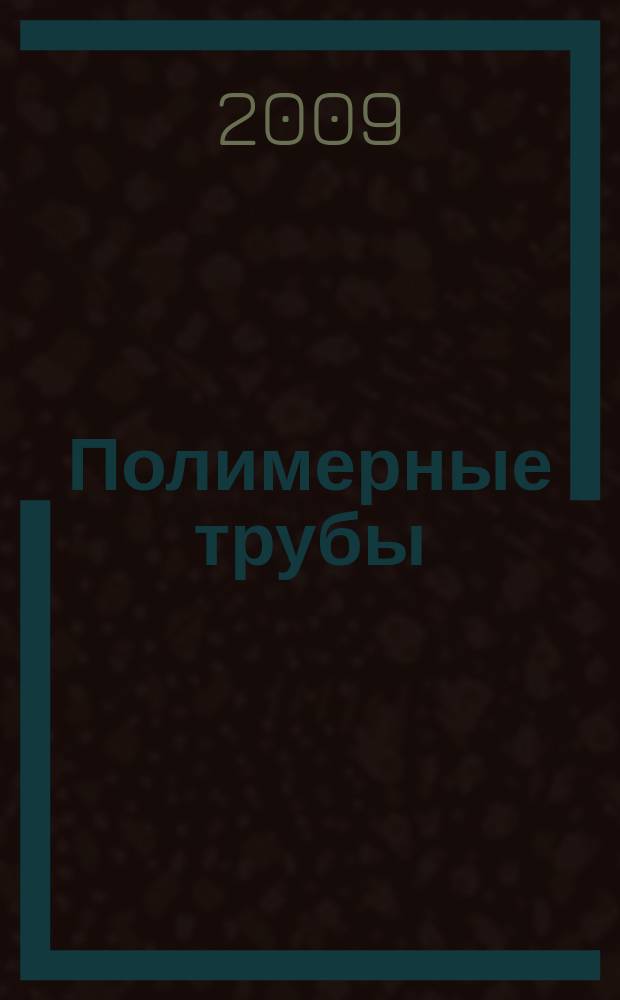 Полимерные трубы : специальное информационно-аналитическое издание информационно-аналитический журнал. 2009, № 1 (23)