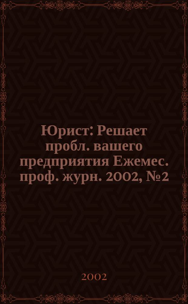 Юрист : Решает пробл. вашего предприятия Ежемес. проф. журн. 2002, № 2 (9)