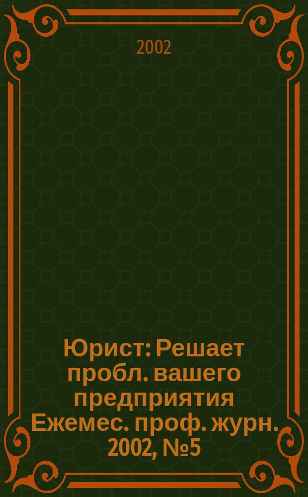 Юрист : Решает пробл. вашего предприятия Ежемес. проф. журн. 2002, № 5 (12)