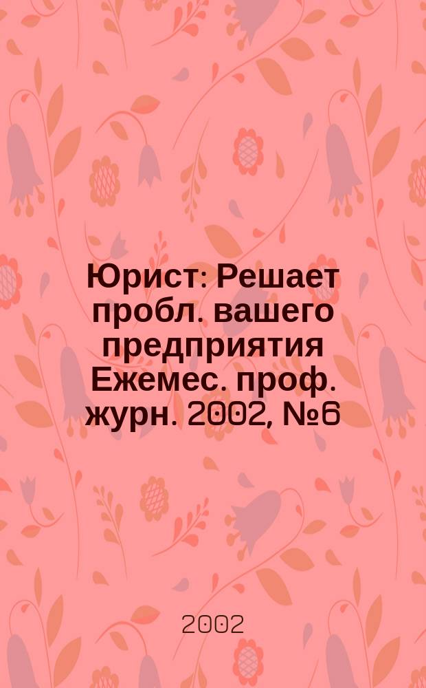 Юрист : Решает пробл. вашего предприятия Ежемес. проф. журн. 2002, № 6 (13)
