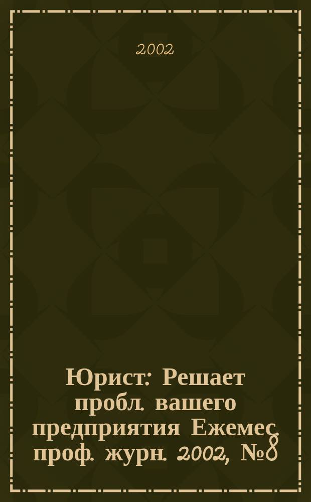 Юрист : Решает пробл. вашего предприятия Ежемес. проф. журн. 2002, № 8 (15)