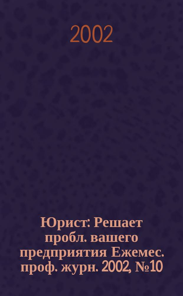 Юрист : Решает пробл. вашего предприятия Ежемес. проф. журн. 2002, № 10 (17)