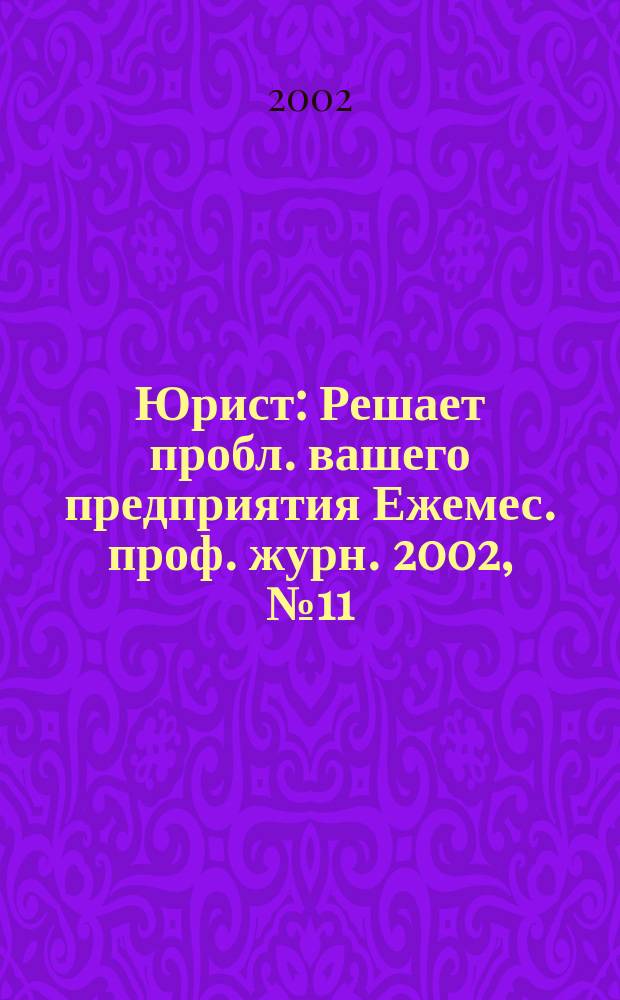 Юрист : Решает пробл. вашего предприятия Ежемес. проф. журн. 2002, № 11 (18)