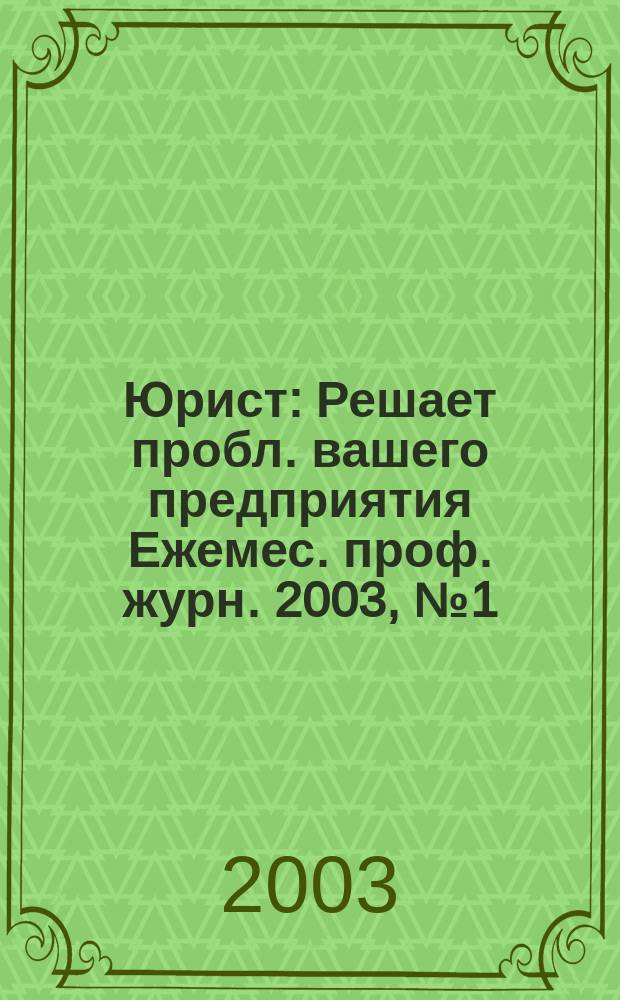 Юрист : Решает пробл. вашего предприятия Ежемес. проф. журн. 2003, № 1 (20)