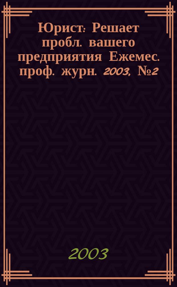 Юрист : Решает пробл. вашего предприятия Ежемес. проф. журн. 2003, № 2 (21)