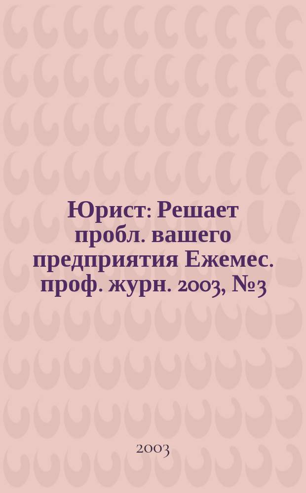 Юрист : Решает пробл. вашего предприятия Ежемес. проф. журн. 2003, № 3 (22)