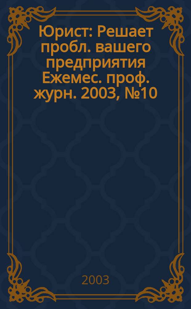 Юрист : Решает пробл. вашего предприятия Ежемес. проф. журн. 2003, № 10 (29)