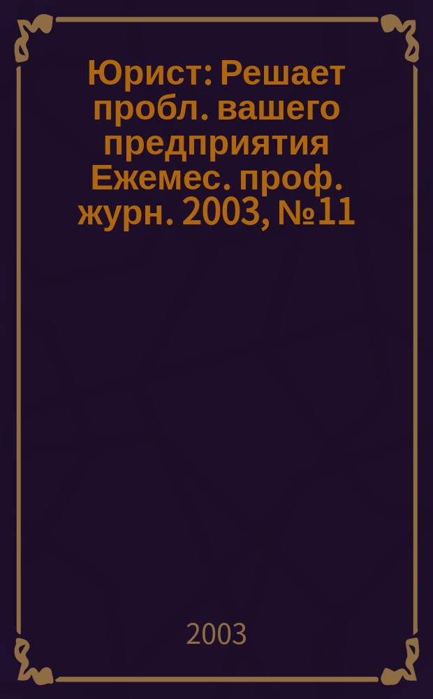 Юрист : Решает пробл. вашего предприятия Ежемес. проф. журн. 2003, № 11 (30)
