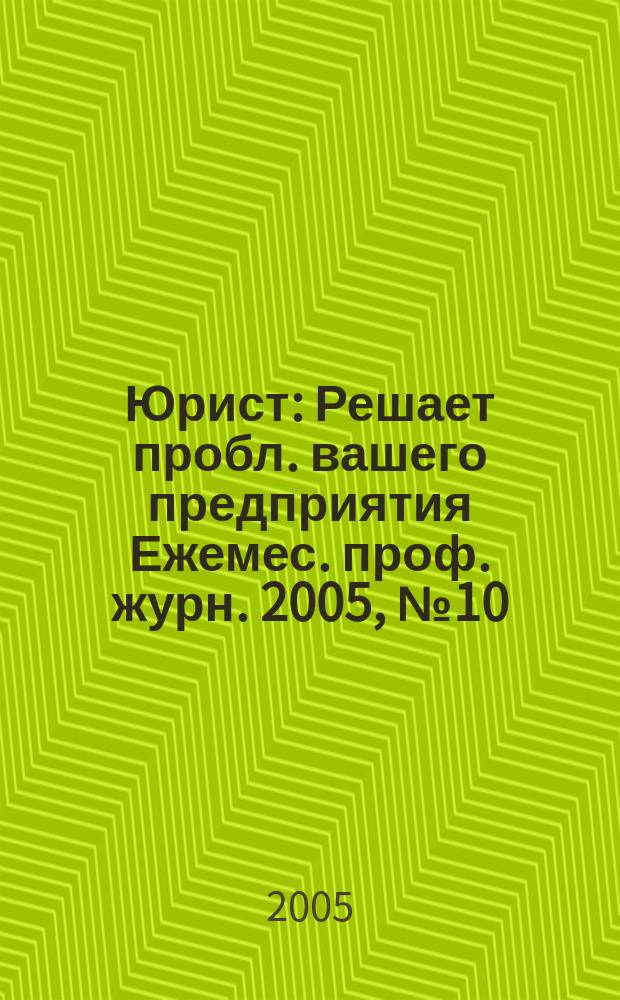 Юрист : Решает пробл. вашего предприятия Ежемес. проф. журн. 2005, № 10 (53)