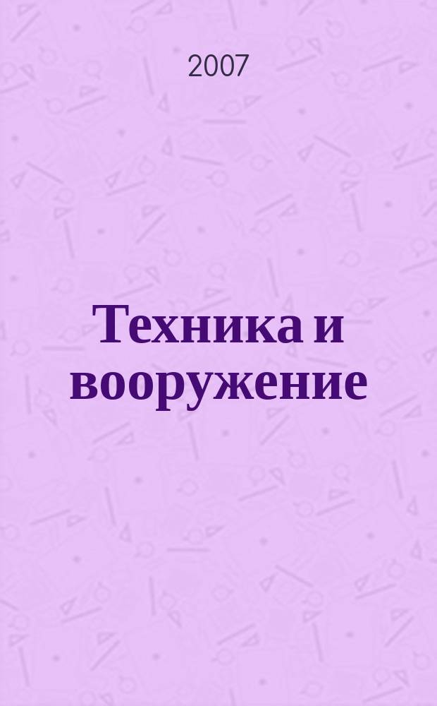 Техника и вооружение : Вчера, сегодня, завтра ... Науч.-попул. журн. 2007, 4