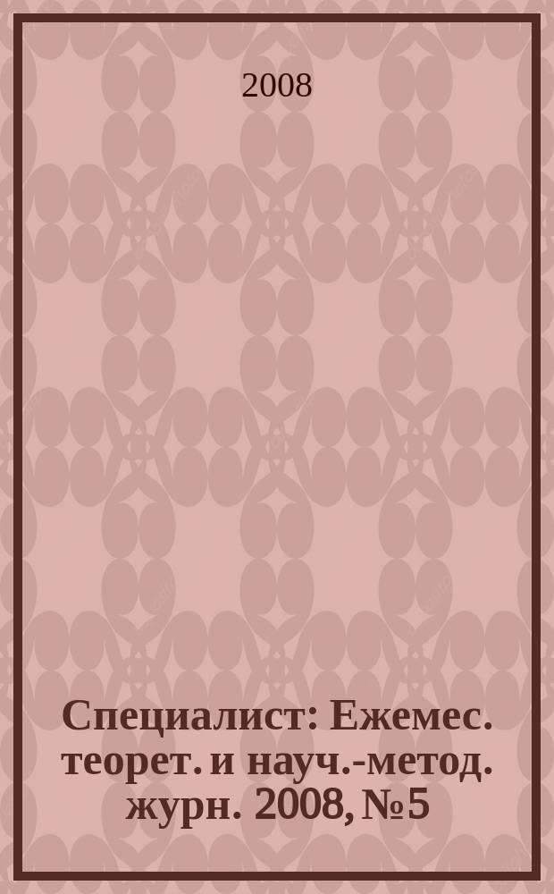Специалист : Ежемес. теорет. и науч.-метод. журн. 2008, № 5