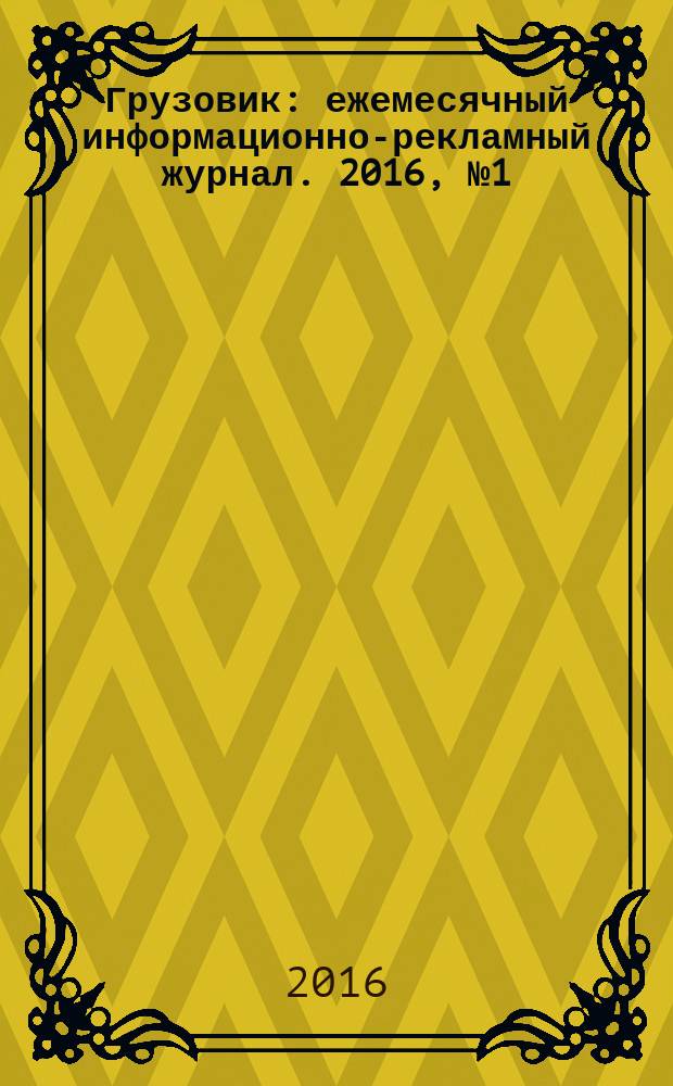 Грузовик : ежемесячный информационно-рекламный журнал. 2016, № 1 (1) = Грузовик : ежемесячный информационно-рекламный журнал. 2016, № 1 (7)