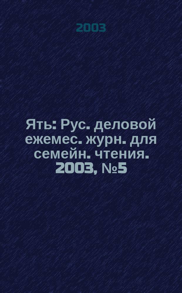 Ять : Рус. деловой ежемес. журн. для семейн. чтения. 2003, № 5 (55)