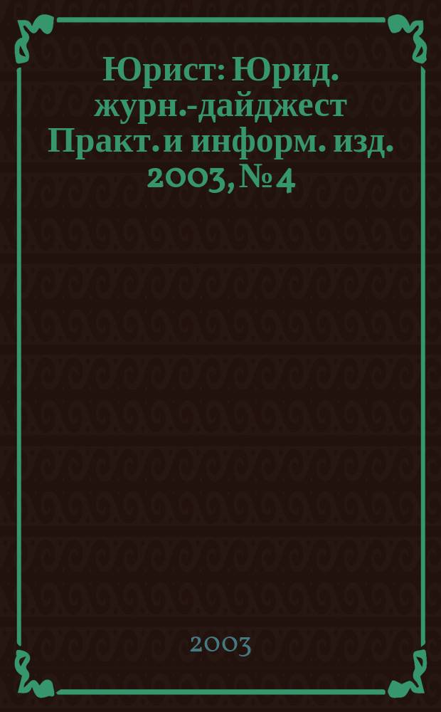 Юрист : Юрид. журн.-дайджест Практ. и информ. изд. 2003, № 4